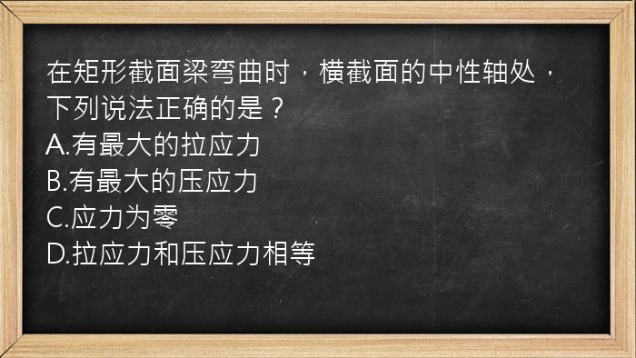 在矩形截面梁弯曲时，横截面的中性轴处，下列说法正确的是？