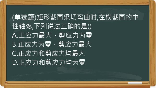 (单选题)矩形截面梁切弯曲时,在横截面的中性轴处,下列说法正确的是()