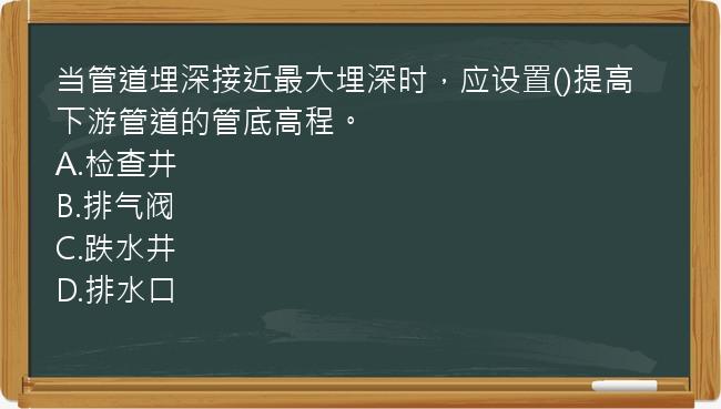 当管道埋深接近最大埋深时，应设置()提高下游管道的管底高程。