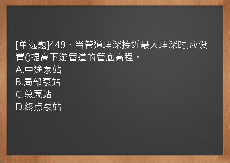 [单选题]449、当管道埋深接近最大埋深时,应设置()提高下游管道的管底高程。