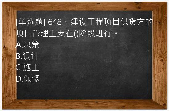 [单选题] 648、建设工程项目供货方的项目管理主要在()阶段进行。