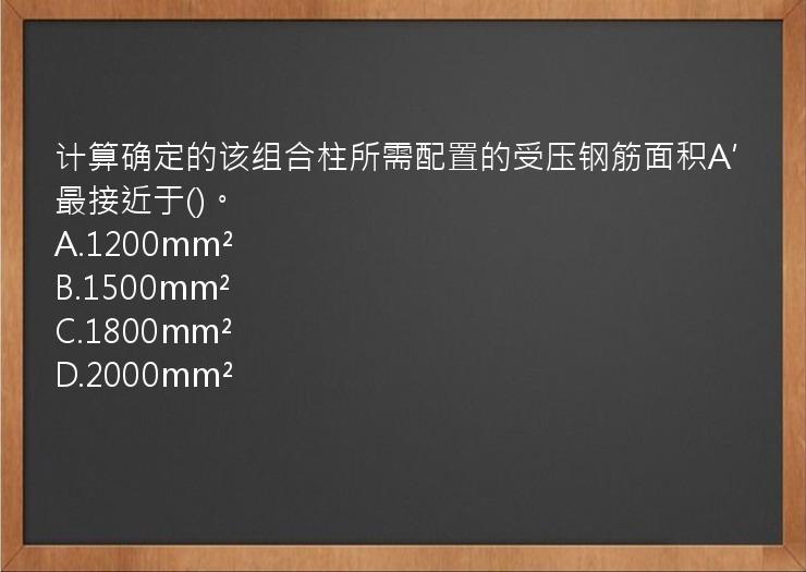 计算确定的该组合柱所需配置的受压钢筋面积A′最接近于()。