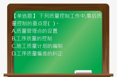 【单选题】 下列质量控制工作中,事后质量控制的重点是(   )。