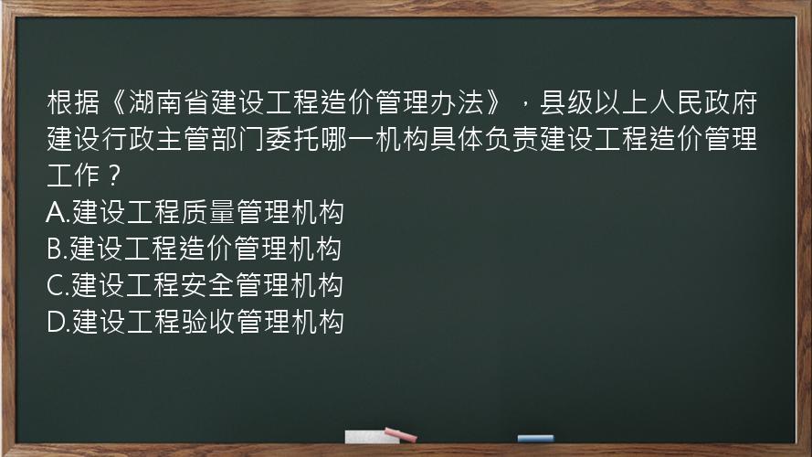 根据《湖南省建设工程造价管理办法》，县级以上人民政府建设行政主管部门委托哪一机构具体负责建设工程造价管理工作？