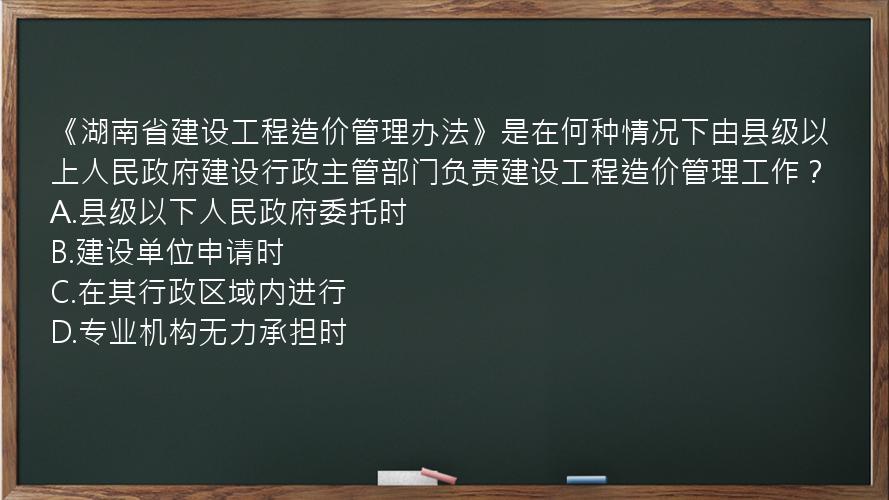 《湖南省建设工程造价管理办法》是在何种情况下由县级以上人民政府建设行政主管部门负责建设工程造价管理工作？