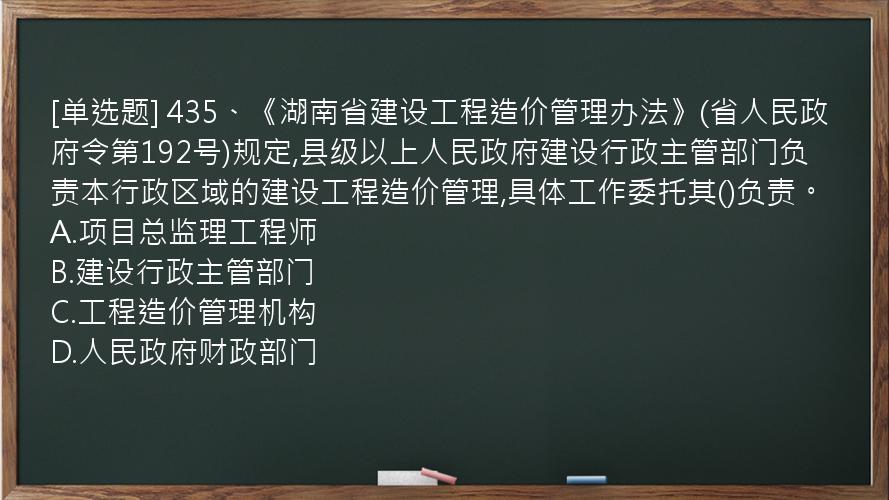 [单选题] 435、《湖南省建设工程造价管理办法》(省人民政府令第192号)规定,县级以上人民政府建设行政主管部门负责本行政区域的建设工程造价管理,具体工作委托其()负责。