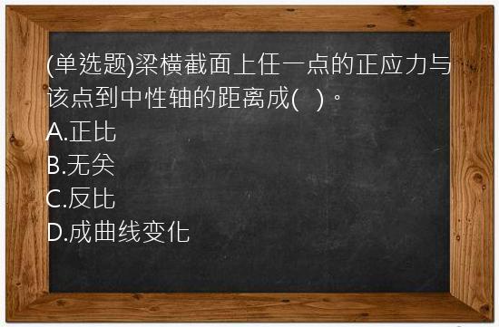 (单选题)梁横截面上任一点的正应力与该点到中性轴的距离成(