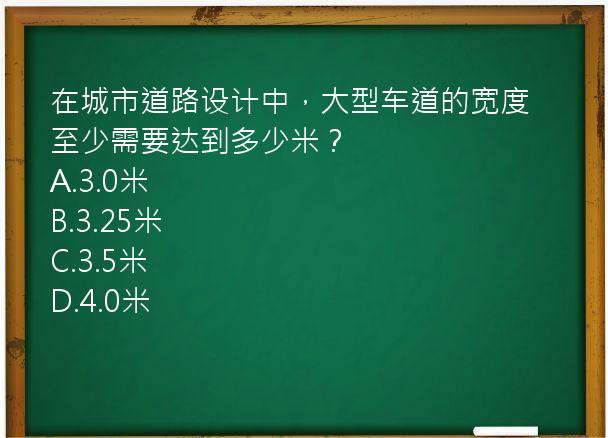 在城市道路设计中，大型车道的宽度至少需要达到多少米？