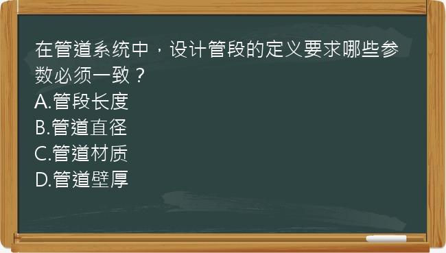 在管道系统中，设计管段的定义要求哪些参数必须一致？