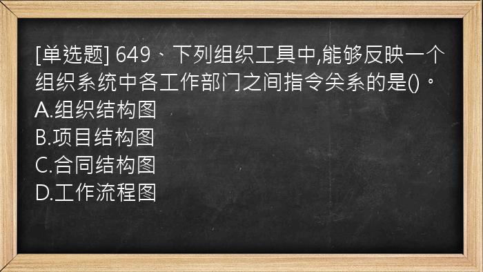 [单选题] 649、下列组织工具中,能够反映一个组织系统中各工作部门之间指令关系的是()。