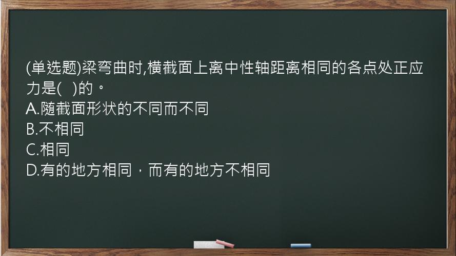 (单选题)梁弯曲时,横截面上离中性轴距离相同的各点处正应力是(   )的。