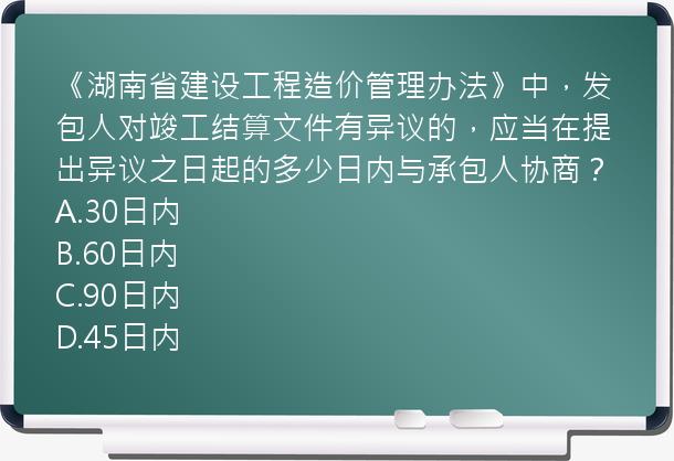 《湖南省建设工程造价管理办法》中，发包人对竣工结算文件有异议的，应当在提出异议之日起的多少日内与承包人协商？