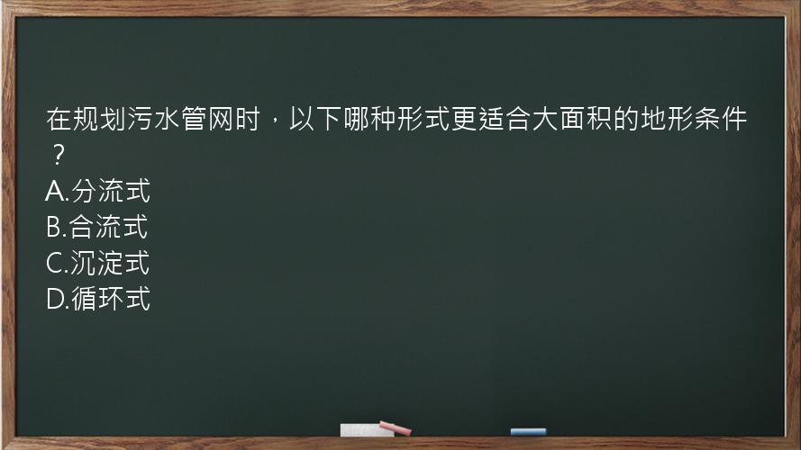 在规划污水管网时，以下哪种形式更适合大面积的地形条件？