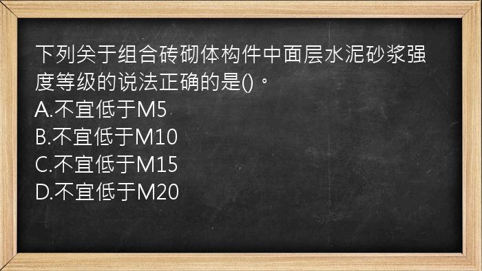 下列关于组合砖砌体构件中面层水泥砂浆强度等级的说法正确的是()。