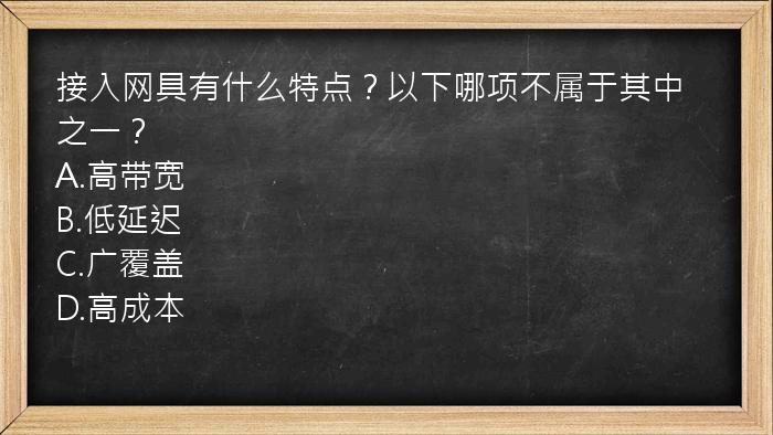 接入网具有什么特点？以下哪项不属于其中之一？