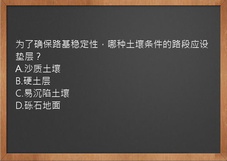 为了确保路基稳定性，哪种土壤条件的路段应设垫层？