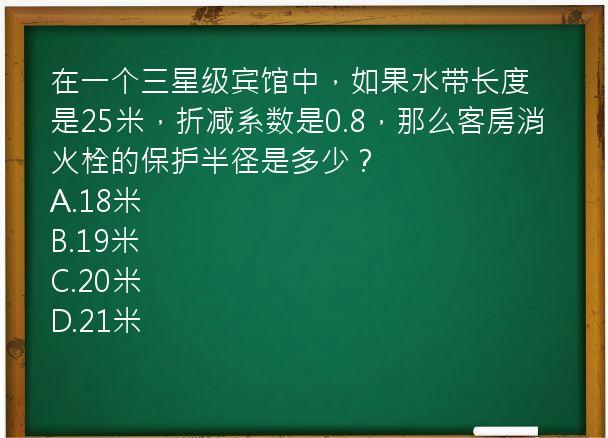 在一个三星级宾馆中，如果水带长度是25米，折减系数是0.8，那么客房消火栓的保护半径是多少？