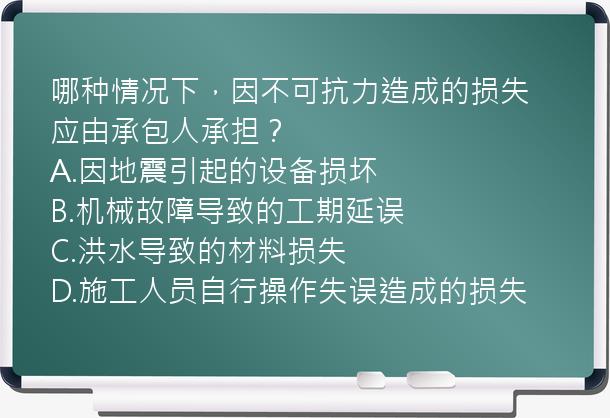 哪种情况下，因不可抗力造成的损失应由承包人承担？