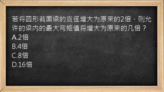 若将圆形截面梁的直径增大为原来的2倍，则允许的梁内的最大弯矩值将增大为原来的几倍？