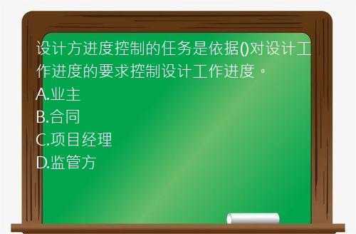 设计方进度控制的任务是依据()对设计工作进度的要求控制设计工作进度。