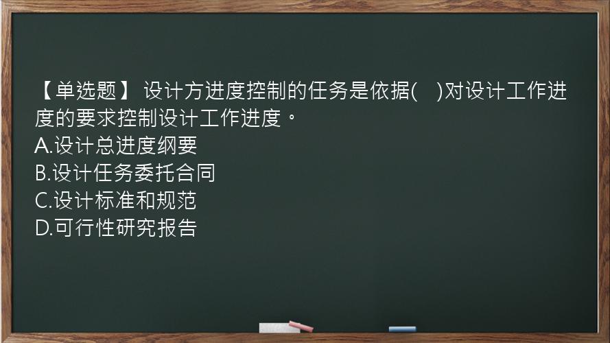 【单选题】 设计方进度控制的任务是依据(　)对设计工作进度的要求控制设计工作进度。