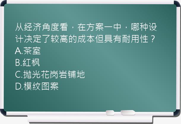 从经济角度看，在方案一中，哪种设计决定了较高的成本但具有耐用性？