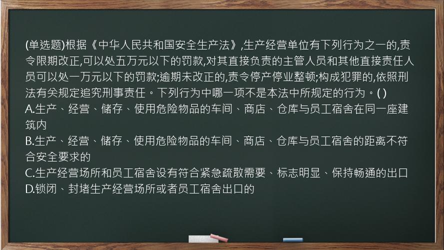 (单选题)根据《中华人民共和国安全生产法》,生产经营单位有下列行为之一的,责令限期改正,可以处五万元以下的罚款,对其直接负责的主管人员和其他直接责任人员可以处一万元以下的罚款;逾期未改正的,责令停产停业整顿;构成犯罪的,依照刑法有关规定追究刑事责任。下列行为中哪一项不是本法中所规定的行为。( )