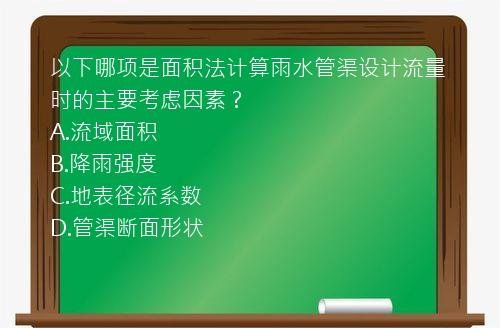 以下哪项是面积法计算雨水管渠设计流量时的主要考虑因素？