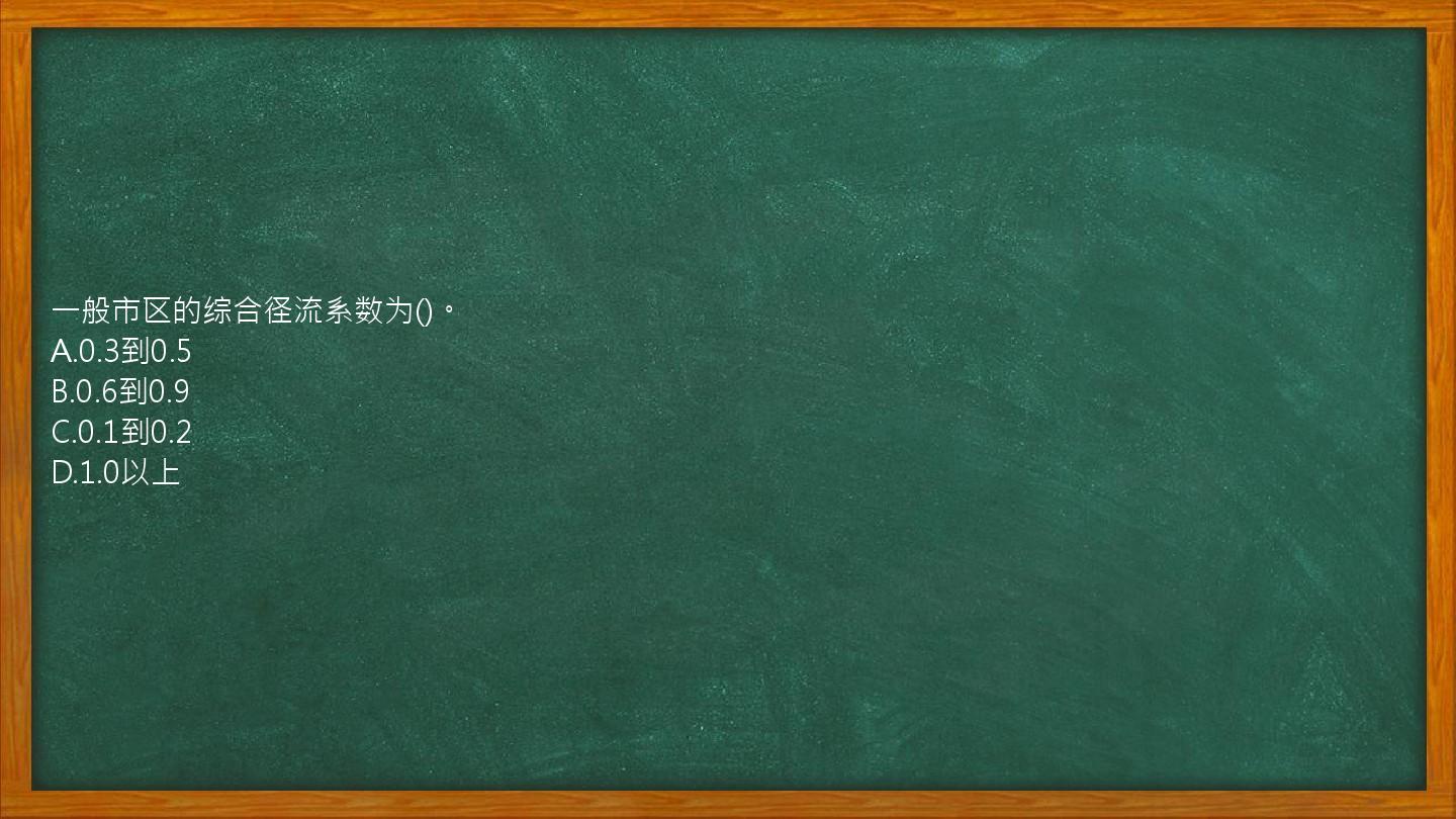 一般市区的综合径流系数为()。