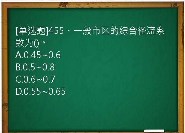 [单选题]455、一般市区的综合径流系数为()。