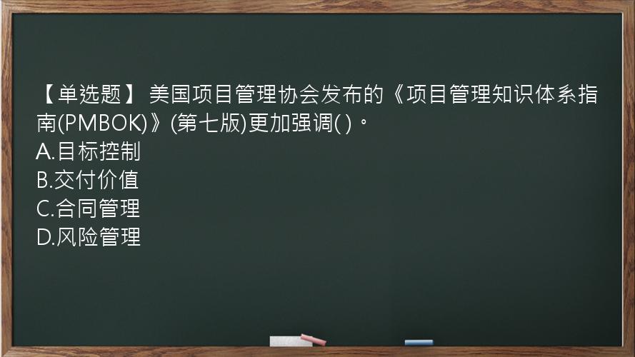 【单选题】 美国项目管理协会发布的《项目管理知识体系指南(PMBOK)》(第七版)更加强调( )。