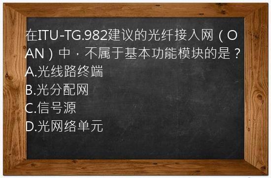 在ITU-TG.982建议的光纤接入网（OAN）中，不属于基本功能模块的是？