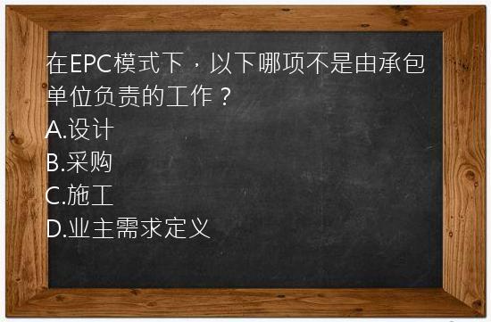 在EPC模式下，以下哪项不是由承包单位负责的工作？