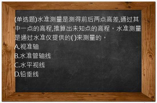 (单选题)水准测量是测得前后两点高差,通过其中一点的高程,推算出未知点的高程。水准测量是通过水准仪提供的( )来测量的。