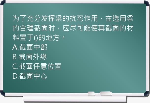 为了充分发挥梁的抗弯作用，在选用梁的合理截面时，应尽可能使其截面的材料置于()的地方。