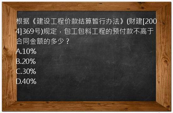 根据《建设工程价款结算暂行办法》(财建[2004]369号)规定，包工包料工程的预付款不高于合同金额的多少？