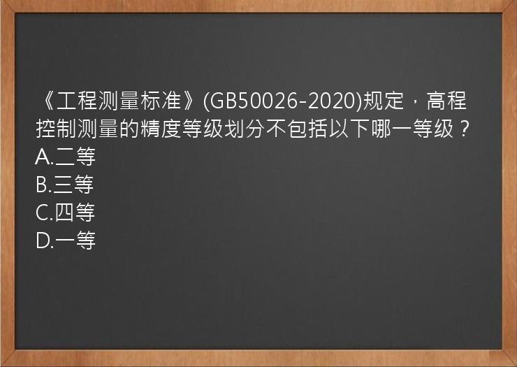 《工程测量标准》(GB50026-2020)规定，高程控制测量的精度等级划分不包括以下哪一等级？