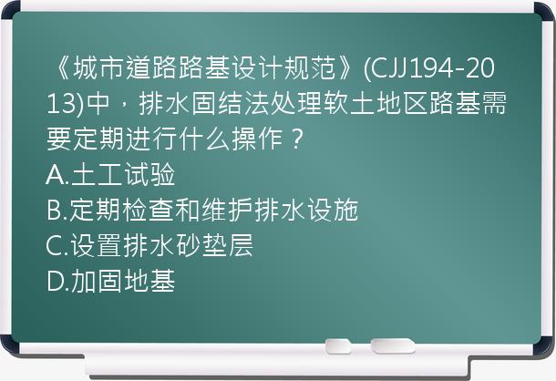 《城市道路路基设计规范》(CJJ194-2013)中，排水固结法处理软土地区路基需要定期进行什么操作？