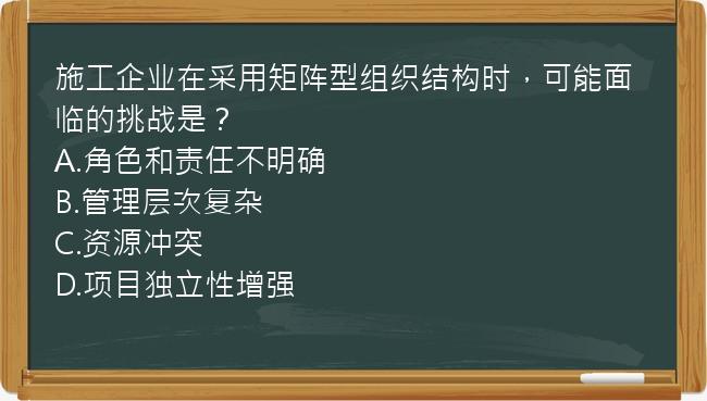 施工企业在采用矩阵型组织结构时，可能面临的挑战是？