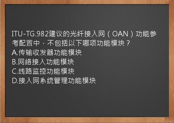 ITU-TG.982建议的光纤接入网（OAN）功能参考配置中，不包括以下哪项功能模块？