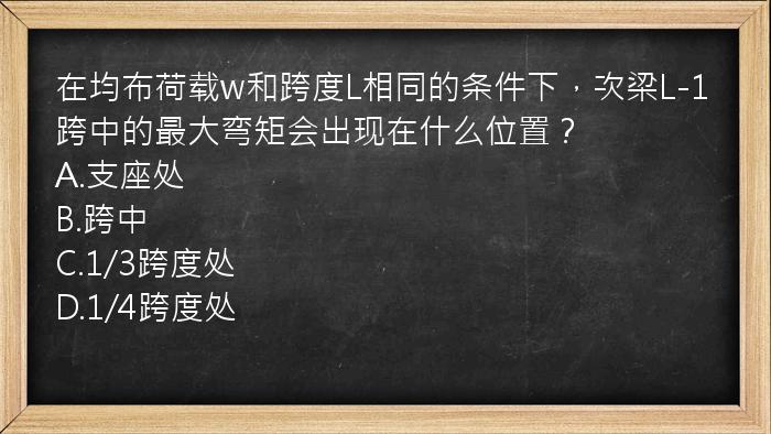 在均布荷载w和跨度L相同的条件下，次梁L-1跨中的最大弯矩会出现在什么位置？