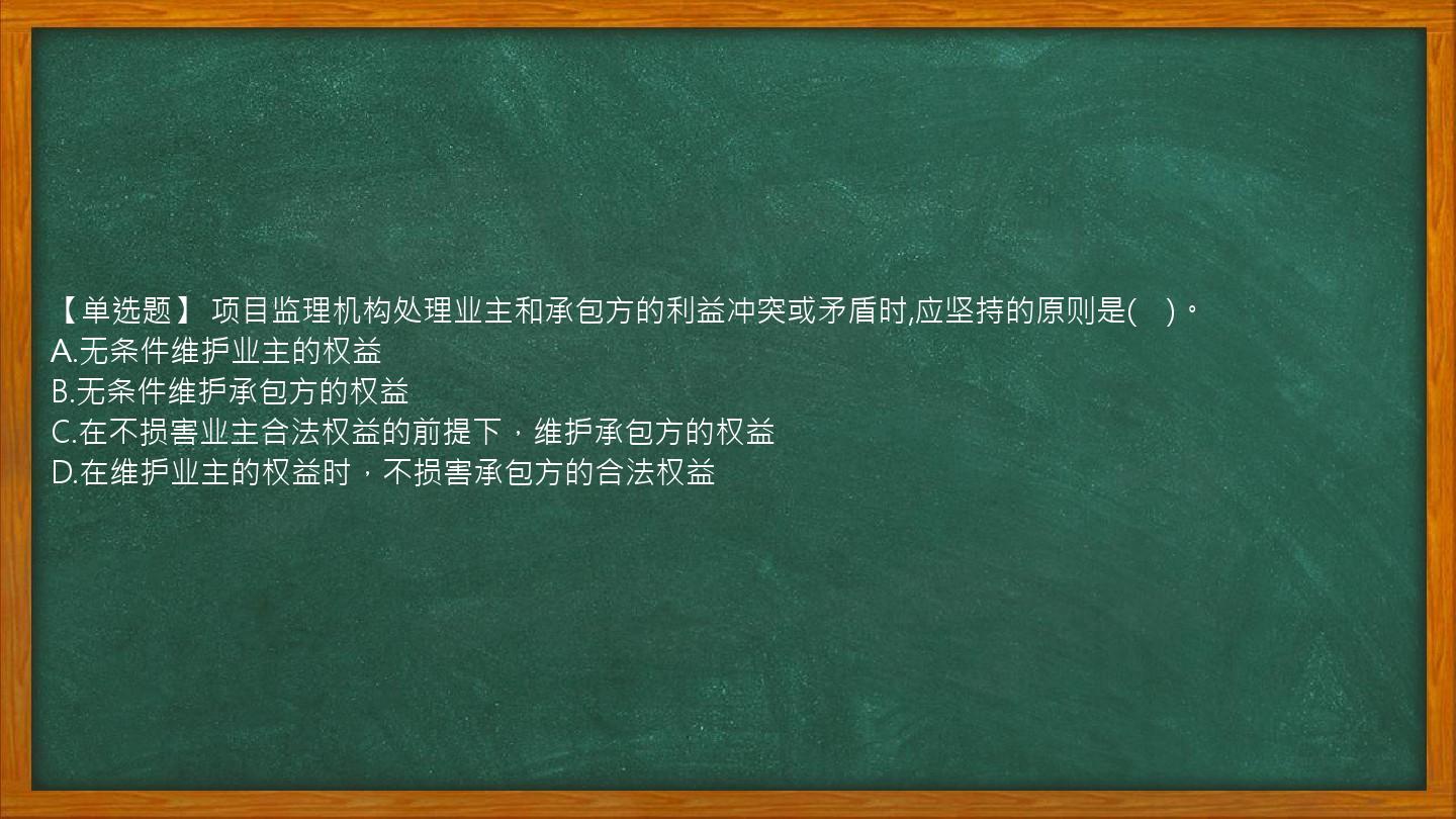 【单选题】 项目监理机构处理业主和承包方的利益冲突或矛盾时,应坚持的原则是(　)。