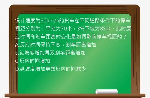 设计速度为60km/h的货车在不同道路条件下的停车视距分别为：平地为70米，3%下坡为85米。此时反应时间和刹车距离的变化是如何影响停车视距的？