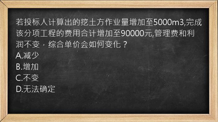 若投标人计算出的挖土方作业量增加至5000m3,完成该分项工程的费用合计增加至90000元,管理费和利润不变，综合单价会如何变化？