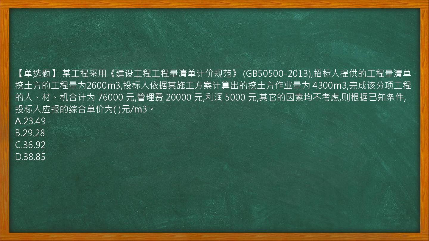 【单选题】 某工程采用《建设工程工程量清单计价规范》 (GB50500-2013),招标人提供的工程量清单挖土方的工程量为2600m3,投标人依据其施工方案计算出的挖土方作业量为 4300m3,完成该分项工程的人、材、机合计为 76000 元,管理费 20000 元,利润 5000 元,其它的因素均不考虑,则根据已知条件,投标人应报的综合单价为( )元/m3。