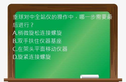 垂球对中全站仪的操作中，哪一步需要最后进行？