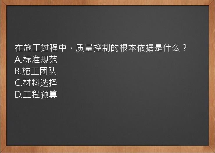 在施工过程中，质量控制的根本依据是什么？