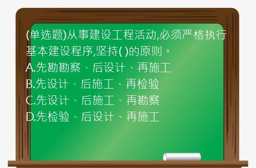 (单选题)从事建设工程活动,必须严格执行基本建设程序,坚持( )的原则。