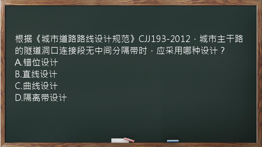 根据《城市道路路线设计规范》CJJ193-2012，城市主干路的隧道洞口连接段无中间分隔带时，应采用哪种设计？