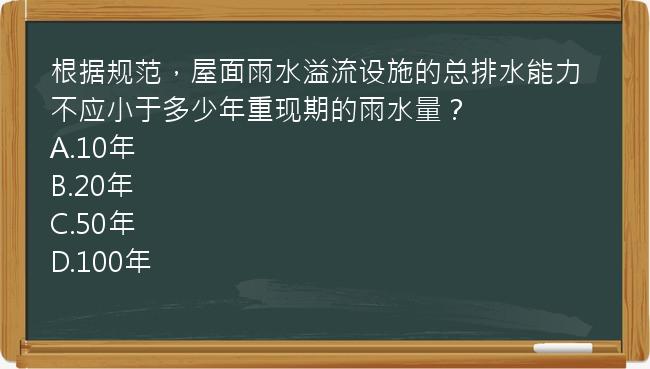 根据规范，屋面雨水溢流设施的总排水能力不应小于多少年重现期的雨水量？